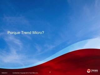 Porque Trend Micro?




9/26/2012     Confidential | Copyright 2012 Trend Micro Inc.   7
 