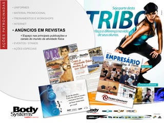 • UNIFORMES
• MATERIAL PROMOCIONAL
• TREINAMENTOS E WORKSHOPS
• INTERNET
• ANÚNCIOS EM REVISTAS
üEspaço nas principais publicações e
canais do mundo da atividade física
• EVENTOS / STANDS
• AÇÕES ESPECIAIS
AÇÕES	
  PATROCINADAS
 