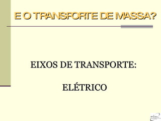 E O TRANSPORTE DE MASSA? EIXOS DE TRANSPORTE:  ELÉTRICO 