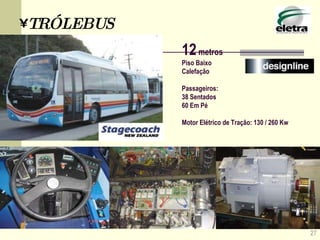 27 TRÓLEBUS 12  metros Piso Baixo Calefação Passageiros:  38 Sentados 60 Em Pé Motor Elétrico de Tração: 130 / 260 Kw 