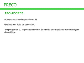 PREÇO APOIADORES Número máximo de apoiadores: 18 Gratuito (em troca de benefícios) *Disposição de 92 ingressos há serem distribuída entre apoiadores e instituições de caridade. 