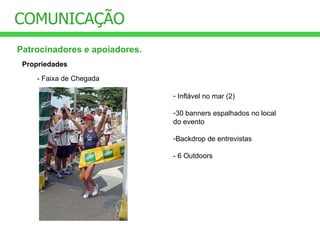 COMUNICAÇÃO Patrocinadores e apoiadores. Propriedades - Faixa de Chegada Inflável no mar (2) 30 banners espalhados no local  do evento Backdrop de entrevistas - 6 Outdoors 