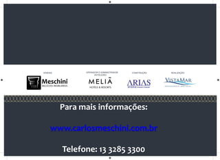 REALIZAÇÃO:CONSTRUÇÃO:VENDAS: OPERADOR E ADMINISTRADOR
HOTELEIRO:
Para mais informações:
www.carlosmeschini.com.br
Telefone: 13 3285 3300
 