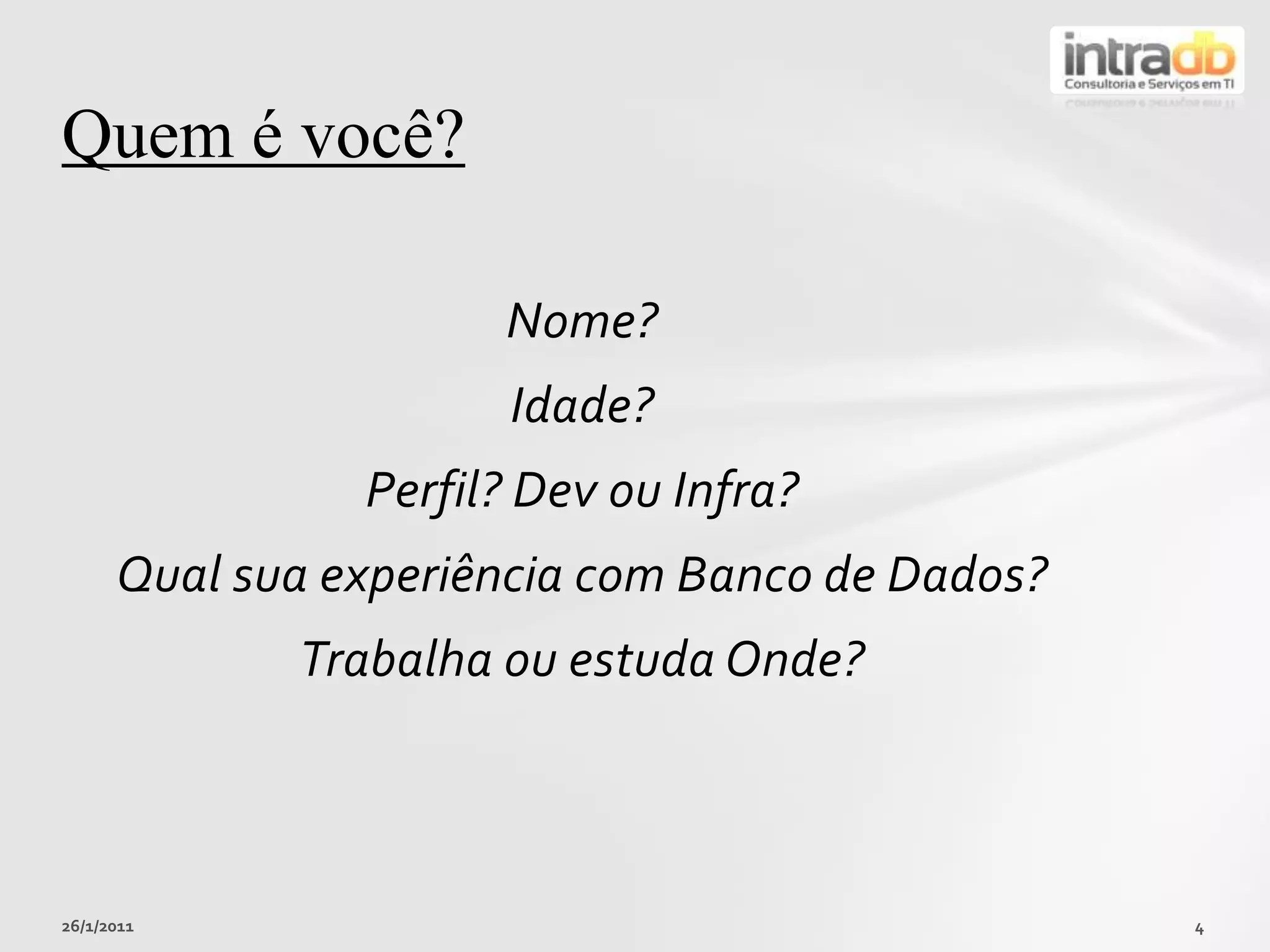 Nome?Idade?Perfil? Devou Infra?Qualsuaexperiência com Banco de Dados?TrabalhaouestudaOnde?26/01/20114Quem é você?