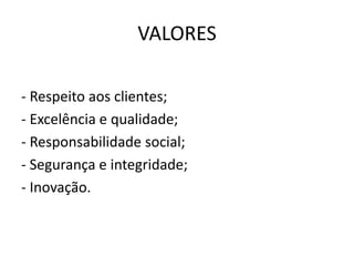 VALORES
- Respeito aos clientes;
- Excelência e qualidade;
- Responsabilidade social;
- Segurança e integridade;
- Inovação.
 