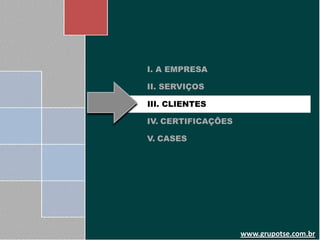 I. A EMPRESA

II. SERVIÇOS

III. CLIENTES

IV. CERTIFICAÇÕES

V. CASES




                    www.grupotse.com.br
 