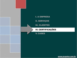 I. A EMPRESA

II. SERVIÇOS

III. CLIENTES

IV. CERTIFICAÇÕES

V. CASES




                    www.grupotse.com.br
 