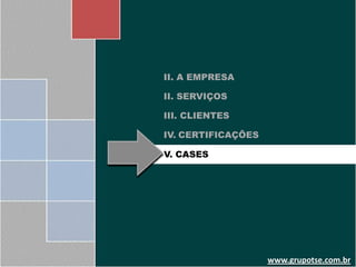 II. A EMPRESA

II. SERVIÇOS

III. CLIENTES

IV. CERTIFICAÇÕES

V. CASES




                    www.grupotse.com.br
 