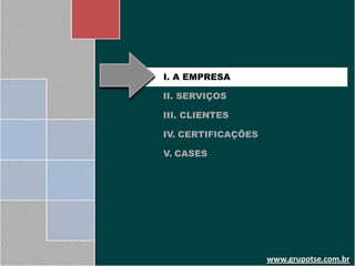 I. A EMPRESA

II. SERVIÇOS

III. CLIENTES

IV. CERTIFICAÇÕES

V. CASES




                    www.grupotse.com.br
 