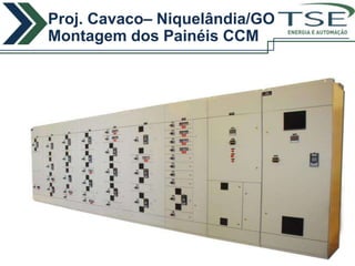 Proj. Cavaco– Niquelândia/GO
Montagem dos Painéis CCM   ENERGIA E AUTOMAÇÃO
 