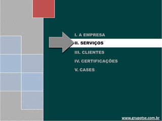 I. A EMPRESA

II. SERVIÇOS

III. CLIENTES

IV. CERTIFICAÇÕES

V. CASES




                    www.grupotse.com.br
 