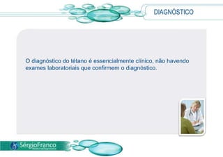 DIAGNÓSTICO
O diagnóstico do tétano é essencialmente clínico, não havendo
exames laboratoriais que confirmem o diagnóstico.
 