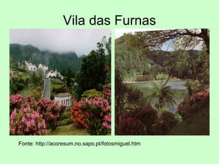 Vila das Furnas Fonte: http://acoresum.no.sapo.pt/fotosmiguel.htm 