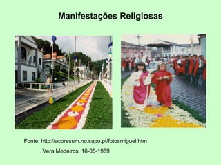 Manifestações Religiosas Fonte:  http://acoresum.no.sapo.pt/fotosmiguel.htm Vera Medeiros, 16-05-1989 
