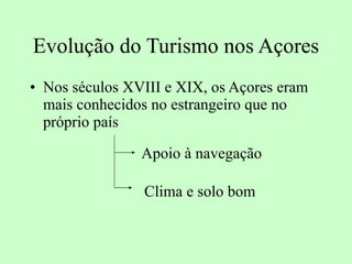 Evolução do Turismo nos Açores Nos séculos XVIII e XIX, os Açores eram mais conhecidos no estrangeiro que no próprio país Apoio à navegação Clima e solo bom 