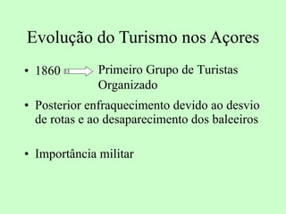 Evolução do Turismo nos Açores 1860 Posterior enfraquecimento devido ao desvio de rotas e ao desaparecimento dos baleeiros Importância militar  Primeiro Grupo de Turistas Organizado 