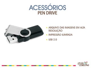 ACESSÓRIOS
  PEN DRIVE


       ARQUIVO DAS IMAGENS EM ALTA
       RESOLUÇÃO
       IMPRESSÃO ILIMITADA
       USB 2.0
 