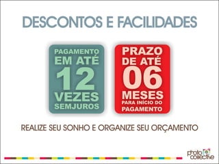 DESCONTOS E FACILIDADES
       PAGAMENTO       PRAZO
       EM ATÉ          DE ATÉ

       12 06
       VEZES           MESES
                       PARA INÍCIO DO
       SEMJUROS        PAGAMENTO


REALIZE SEU SONHO E ORGANIZE SEU ORÇAMENTO
 