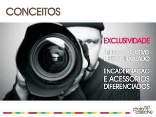 CONCEITOS

            EXCLUSIVIDADE
            ÁLBUM EXCLUSIVO
            E PERSONALIZADO

            ENCADERNAÇÃO
            E ACESSÓRIOS
            DIFERENCIADOS
 