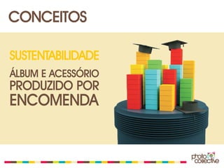 CONCEITOS

SUSTENTABILIDADE
ÁLBUM E ACESSÓRIO
PRODUZIDO POR
ENCOMENDA
 