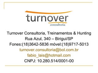 Turnover Consultoria, Treinamentos & Hunting Rua Azul, 340 – Birigui/SP Fones:(18)3642-5836 móvel:(18)9717-5013 [email_address] [email_address] CNPJ: 10.280.514/0001-00 