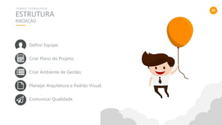 20
ESTRUTURA
T U R R I S T E C N O L O G I A
INICIAÇÃO
Definir Equipe;
Criar Plano do Projeto;
Criar Ambiente de Gestão;
Planejar Arquitetura e Padrão Visual;
Comunicar Qualidade.
 