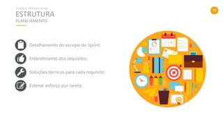 22
ESTRUTURA
T U R R I S T E C N O L O G I A
PLANEJAMENTO
Detalhamento do escopo do Sprint;
Entendimento dos requisitos;
Soluções técnicas para cada requisito;
Estimar esforço por tarefa;
 