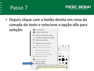 Passo 7
• Depois clique com o botão direito em cima da
camada do texto e selecione a opção alfa para
seleção:
 