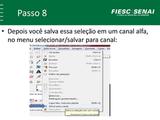 Passo 8
• Depois você salva essa seleção em um canal alfa,
no menu selecionar/salvar para canal:
 
