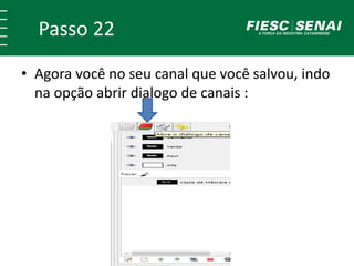 Passo 22
• Agora você no seu canal que você salvou, indo
na opção abrir dialogo de canais :
 