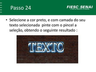 Passo 24
• Selecione a cor preto, e com camada do seu
texto selecionada pinte com o pincel a
seleção, obtendo o seguinte resultado :
 