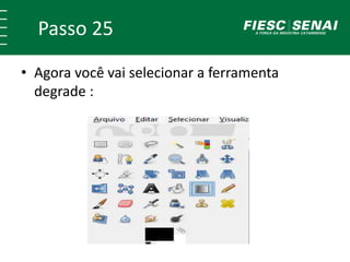 Passo 25
• Agora você vai selecionar a ferramenta
degrade :
 