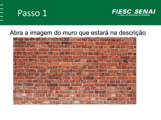Passo 1
Abra a imagem do muro que estará na descrição
 