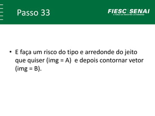 Passo 33
• E faça um risco do tipo e arredonde do jeito
que quiser (img = A) e depois contornar vetor
(img = B).
 
