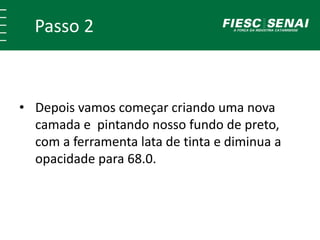 Passo 2
• Depois vamos começar criando uma nova
camada e pintando nosso fundo de preto,
com a ferramenta lata de tinta e diminua a
opacidade para 68.0.
 