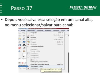 Passo 37
• Depois você salva essa seleção em um canal alfa,
no menu selecionar/salvar para canal:
 