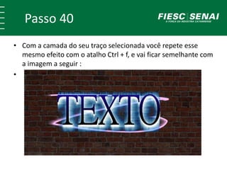 Passo 40
• Com a camada do seu traço selecionada você repete esse
mesmo efeito com o atalho Ctrl + f, e vai ficar semelhante com
a imagem a seguir :
•
 