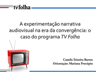 A experimentação narrativa
audiovisual na era da convergência: o
caso do programa TV Folha

 