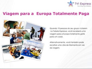 Viagem para a  Europa Totalmente Paga Quando 10 pessoas do seu grupo ciclarem  na Tabela Expressa, você receberá uma viagem para a Europa totalmente grátis para um casal. Alternativamente, você também pode escolher uma Jóia de Diamante em vez da viagem.  