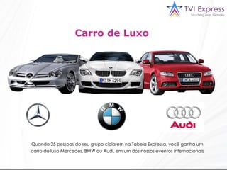 Carro de Luxo  Quando 25 pessoas do seu grupo ciclarem na Tabela Expressa, você ganha um carro de luxo Mercedes, BMW ou Audi, em um dos nossos eventos internacionais 