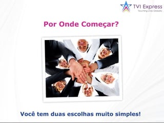 Por Onde Começar?  Você tem duas escolhas muito simples!  