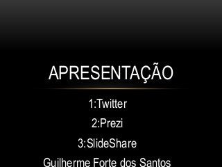 APRESENTAÇÃO
1:Twitter
2:Prezi
3:SlideShare
Guilherme Forte dos Santos

 