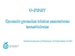 U-START
Quando grandes ideias encontram
investidores
Faculdade Impacta de Tecnologia, 30 de Novembro de 2013
 