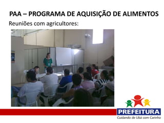 PAA – PROGRAMA DE AQUISIÇÃO DE ALIMENTOS
Reuniões com agricultores:
 