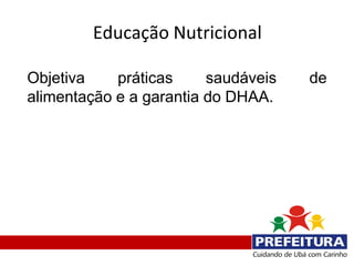 Educação Nutricional

Objetiva    práticas     saudáveis   de
alimentação e a garantia do DHAA.
 