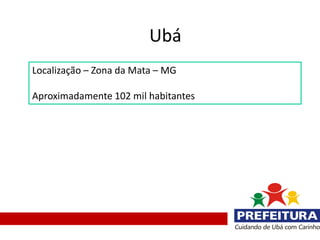 Ubá
Localização – Zona da Mata – MG

Aproximadamente 102 mil habitantes
 