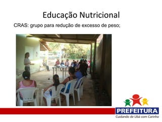 Educação Nutricional
CRAS: grupo para redução de excesso de peso;
 