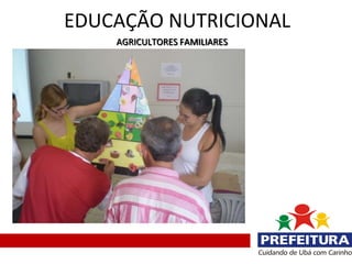 EDUCAÇÃO NUTRICIONAL
    AGRICULTORES FAMILIARES
 