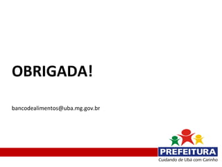 OBRIGADA!

bancodealimentos@uba.mg.gov.br
 