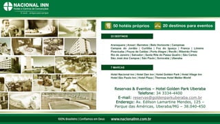 Reservas & Eventos – Hotel Golden Park Uberaba
Telefone: 34 3334-4400
E-mail: reservas@goldenparkuberaba.com.br
Endereço: Av. Edilson Lamartine Mendes, 125 –
Parque das Américas, Uberaba/MG – 38.040-450
 